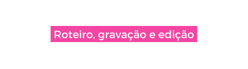 Roteiro gravação e edição