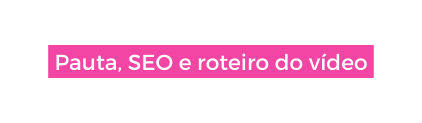 Pauta SEO e roteiro do vídeo
